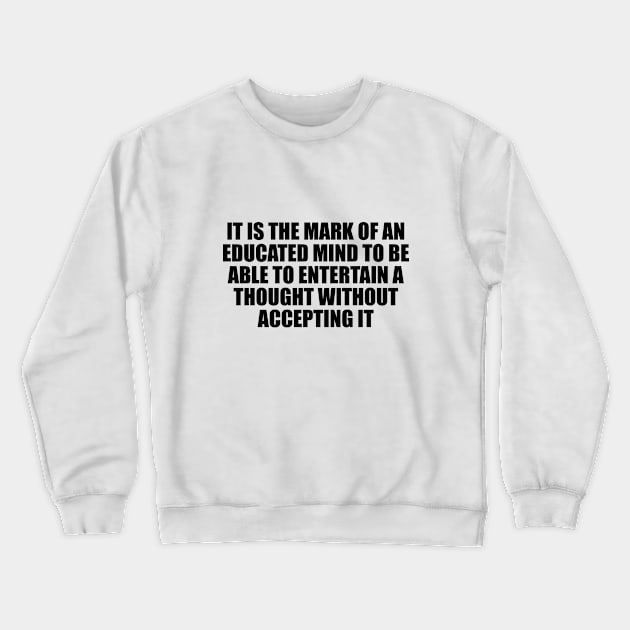 It is the mark of an educated mind to be able to entertain a thought without accepting it Crewneck Sweatshirt by D1FF3R3NT